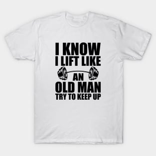 Weightlifting - I know I lift like an old man try to keep up T-Shirt